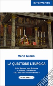 La questione liturgica. Il rito romano usus antiquior e il novus ordo missae a 50 anni dal Concilio Vaticano II libro di Guarini Maria