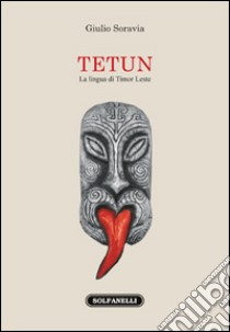 Tetun. La lingua di Timor Leste libro di Soravia Giulio