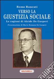 Verso la giustizia sociale. Le ragioni di Alcide De Gasperi libro di Roncati Remo