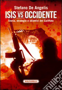 Isis vs Occidente. Storia, strategie e obiettivi del Califfato libro di De Angelis Stefano