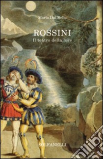 Rossini. Il teatro della luce libro di Dal Bello Mario