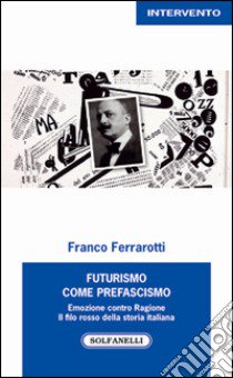 Futurismo come prefascismo. Emozione contro ragione. Il filo rosso della storia italiana libro di Ferrarotti Franco