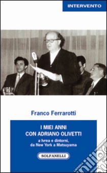 I miei anni con Adriano Olivetti a Ivrea e dintorni, da New York a Matsuyama libro di Ferrarotti Franco