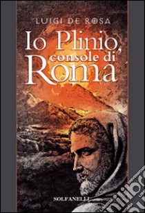 Io Plinio. Console di Roma libro di De Rosa Luigi