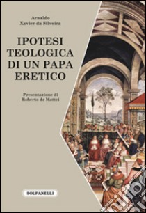 Ipotesi teologica di un papa eretico libro di Silveira Arnaldo Xavier da; De Mattei R. (cur.)