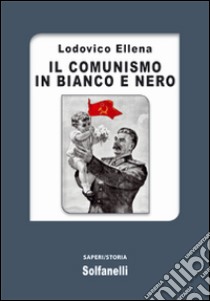 Il comunismo in bianco e nero libro di Ellena Lodovico