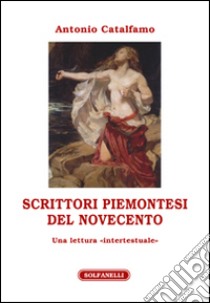 Scrittori piemontesi del Novecento. Una lettura «intertestuale» libro di Catalfamo Antonio