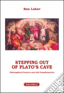 Stepping out of Plato's cave. Philosophical practice and self-transformation libro di Lahav Ran