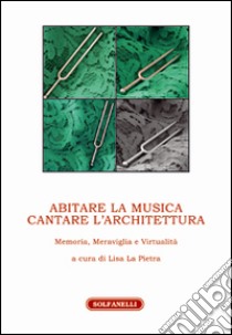 Abitare la musica. Cantare l'architettura. Memoria, meraviglia e virtualità libro di La Pietra L. (cur.)