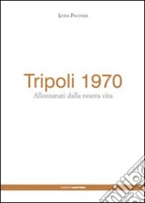 Tripoli 1970. Allontanati dalla nostra vita libro di Pachera Luisa