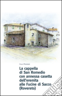 La cappella di San Romedio con annessa casetta dell'eremita alle fucine di Sacco (Rovereto) libro di Prosser Italo