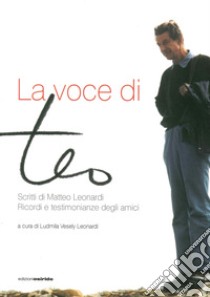 La voce di Teo. Scritti di Matteo Leonardi. Ricordi e testimonianze degli amici libro di Vesely Leonardi L. (cur.)