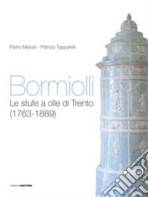 Bormiolli. Le stufe a olle di Trento (1763-1889) libro di Marsilli Pietro; Tapparelli Patrizio