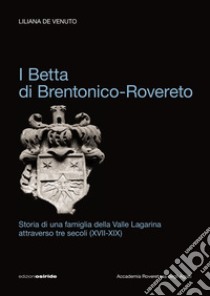 I Betta di Brentonico-Rovereto. Storia di una famiglia della valle Lagarina attraverso tre secoli (XVII-XIX) libro di De Venuto Liliana