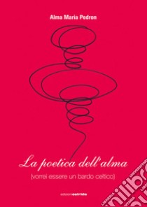 La poetica dell'alma (vorrei essere un bardo celtico) libro di Pedron Alma M.