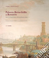 Palazzo Betta-Grillo a Rovereto. Storia di un'antica dimora e del suo patrimonio artistico libro di Frisinghelli Andrea