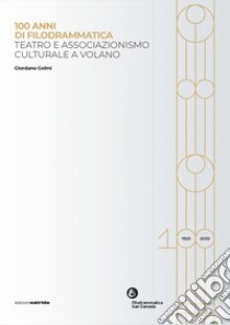 100 anni di filodrammatica. Teatro e associazionismo culturale a Volano libro di Gelmi Giordano