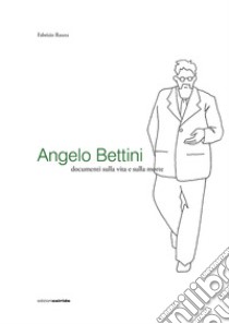 Angelo Bettini. Documenti sulla vita e sulla morte libro di Rasera Fabrizio