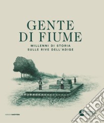 Gente di fiume. Millenni di storia sulle rive dell'Adige libro di Battisti M. (cur.)