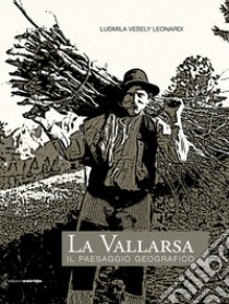 La vallarsa. Il paesaggio geografico libro di Vesely Leonardi Ludmila