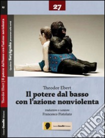 Il poetere del basso con l'azione nonviolenta libro di Ebert Theodor; Pistolato F. (cur.)