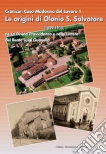 Le origini di Olonio san Salvatore (1899-1915). Cronica casa Madonna del lavoro 1 ne la divina provvidenza e nelle lettere del beato Luigi Guanella. Con CD-ROM libro di Perego C. (cur.)