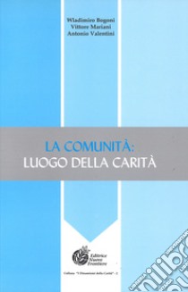 La comunità. Luogo di carità libro di Bogoni Wladimiro; Mariani Vittore; Valentini Antonio