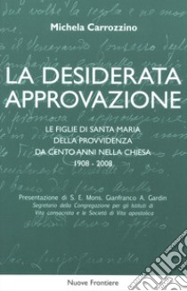 La desiderata approvazione. Le figlie di Santa Maria della Provvidenza da cento anni nella Chiesa 1908-2008 libro di Carrozzino Michela