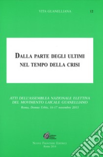 Dalla parte degli ultimi nel tempo della crisi. Atti dell'Assemblea Nazionale Elettiva del Movimento Laicale Guanelliano (Roma, 16-17 novembre 2013) libro di Stella D. (cur.); Mariani V. (cur.)