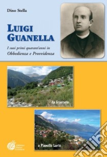 Luigi Guanella. I suoi primi quarant'anni in Obbedienza e Provvidenza da Fraciscio (1842) a Pianello Lario (1886) libro di Stella Dino