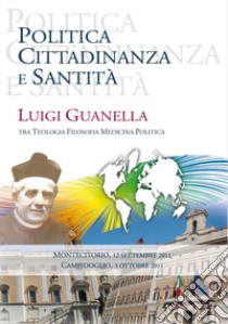 Politica cittadinanza e santità. Luigi Guanella tra teologia, filosofia, medicina, politica libro di Carrozzino M. (cur.); Minetti N. (cur.)