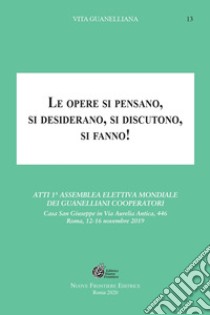 Le opere si pensano, si desiderano, si discutono, si fanno!. Atti 1ª Assemblea elettiva mondiale dei Guanelliani Cooperatori libro di Mariani V. (cur.); Rutigliano N. (cur.); Ripamonti M. A. (cur.)