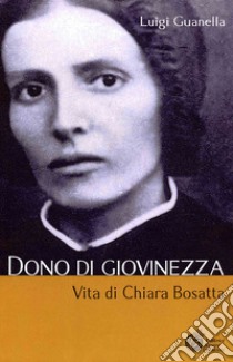 Dono di giovinezza. Vita di Chiara Bosatta libro di Guanella Luigi