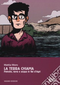 La terra chiama. Petrolio, terra e acqua in Val D'Agri libro di Moro Mattia