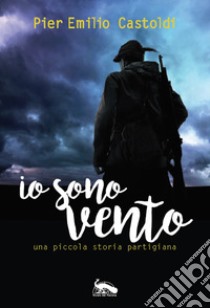 Io sono Vento. Una piccola storia partigiana libro di Castoldi Pier Emilio