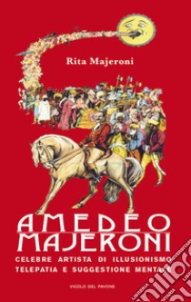 Amedeo Majeroni. Celebre artista di illusionismo, telepatia e suggestione mentale libro di Majeroni Rita