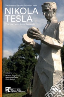 The Museum of Electrical Technology meets Nikola Tesla. The man who lit up the world libro di Magliacani M. (cur.); Pietra F. (cur.); Berizzi C. (cur.)