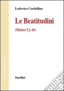 Le beatitudini (Matteo 5,1-16) libro di Cardellino Lodovico