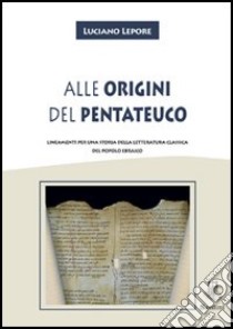 Alle origini del Pentateuco. Lineamenti per una storia della letteratura classica del popolo ebraico libro di Lepore Luciano