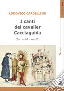 I canti del cavalier Cacciaguida (Par. XIV 67-XVIII 69) libro di Cardellino Lodovico