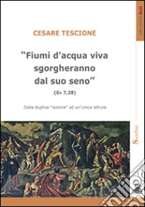 «Fiumi d'acqua viva sgorgheranno dal suo seno» (Gv 7,38). Dalla duplice lezione ad un'unica lettura libro di Tescione Cesare