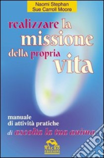 Realizzare la missione della propria vita. Manuale di attività pratiche libro di Stephan Naomi; Moore Sue C.