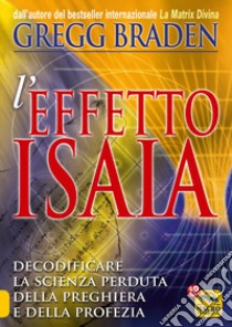 Effetto Isaia. Decodificare la scienza perduta della preghiera e della profezia libro di Braden Gregg