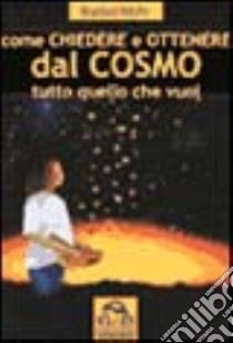 Come chiedere e ottenere dal cosmo tutto quello che vuoi libro di Mohr Barbel