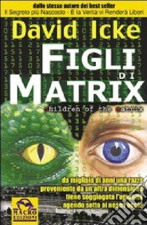 Figli di Matrix. Da migliaia di anni una razza proveniente da un'altra dimensione tiene soggiogata l'umanità... agendo sotto ai nostri occhi libro di Icke David