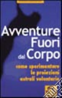 Avventure fuori dal corpo. Come sperimentare le proiezioni astrali volontarie libro di Buhlman William