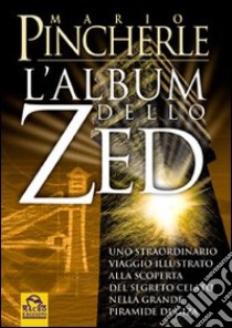 Album dello Zed. Uno straordinario viaggio illustrato alla scoperta del segreto celato nella grande piramide di Giza libro di Pincherle Mario