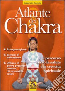 Atlante dei chakra. Il percorso verso la salute e la crescita spirituale libro di Kalashatra Govinda; Pignatta V. (cur.)