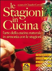 Le stagioni in cucina. L'arte della cucina naturale in armonia con le stagioni libro di Corvino Claudio; Pignatta V. (cur.)