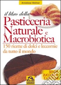 Il libro della pasticceria naturale e macrobiotica. 150 ricette di dolci e leccornie da tutto il mondo libro di Wollner Anneliese; Pignatta V. (cur.)